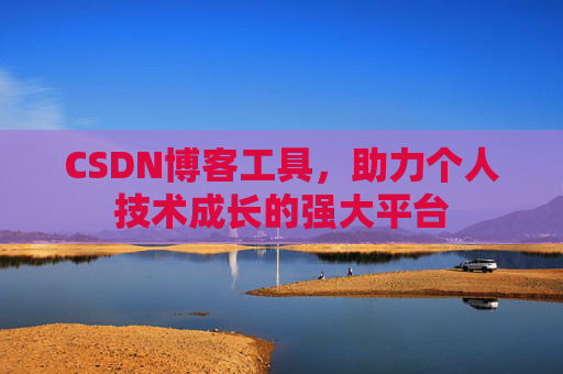 CSDN博客工具,助力个人技术成长的强大平台 CSDN博客工具,助力个人技术成长的强大平台
